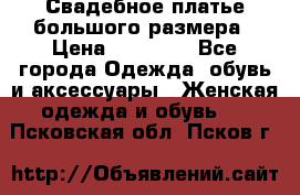 Свадебное платье большого размера › Цена ­ 17 000 - Все города Одежда, обувь и аксессуары » Женская одежда и обувь   . Псковская обл.,Псков г.